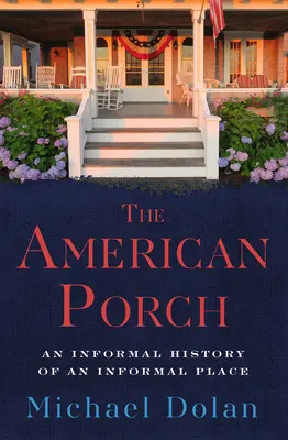 The American Porch: O istorie informală a unui loc informal - The American Porch: An Informal History of an Informal Place