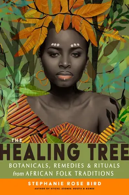 The Healing Tree: Botanice, remedii și ritualuri din tradițiile populare africane (Botanicals, Remedies, and Rituals from African Folk Traditions) - The Healing Tree: Botanicals, Remedies, and Rituals from African Folk Traditions