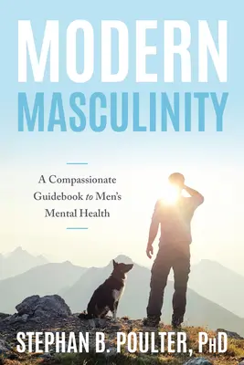 Masculinitatea modernă: Un ghid plin de compasiune pentru sănătatea mintală a bărbaților - Modern Masculinity: A Compassionate Guidebook to Men's Mental Health