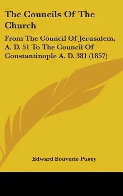 Conciliile Bisericii: De la Conciliul de la Ierusalim, 51 d. Hr. până la Conciliul de la Constantinopol, 381 d. Hr. - The Councils Of The Church: From The Council Of Jerusalem, A. D. 51 To The Council Of Constantinople A. D. 381