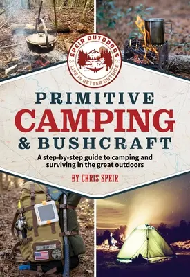 Primitive Camping and Bushcraft (Speir Outdoors): A Step-By-Step Guide to Camping and Surviving in the Great Outdoors