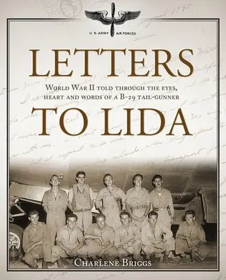 Scrisori către Lida: Al Doilea Război Mondial povestit prin ochii, inima și cuvintele unui ofițer de urmărire B-29 - Letters to Lida: World War II Told Through the Eyes, Heart and Words of a B-29 Tail-Gunner