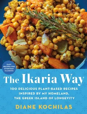 Calea Ikaria: 100 de rețete delicioase pe bază de plante inspirate de patria mea, insula grecească a longevității - The Ikaria Way: 100 Delicious Plant-Based Recipes Inspired by My Homeland, the Greek Island of Longevity