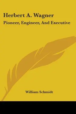 Herbert A. Wagner: Pionier, inginer și executiv - Herbert A. Wagner: Pioneer, Engineer, And Executive