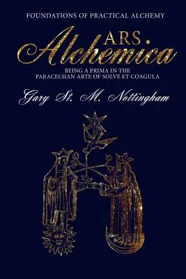 ARS ALCHEMICA - Fundamentele alchimiei practice: Fiind o primă în arta paracelsiană a Solve et Coagula - ARS ALCHEMICA - Foundations of Practical Alchemy: Being a Prima in the Paracelsian Arte of Solve et Coagula