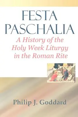 Festa Paschalia: O istorie a Liturghiei Săptămânii Sfinte în ritul roman - Festa Paschalia: A History of the Holy Week Liturgy in the Roman Rite