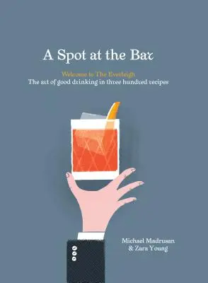 Un loc la bar: Welcome to the Everleigh: The Art of Good Drinking in Three Hundred Recipes - A Spot at the Bar: Welcome to the Everleigh: The Art of Good Drinking in Three Hundred Recipes