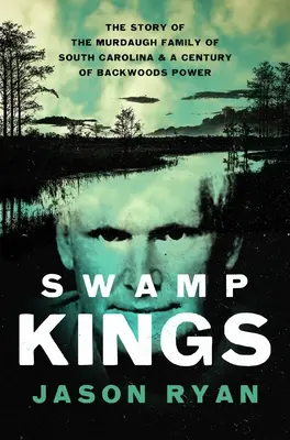 Swamp Kings: Povestea familiei Murdaugh din Carolina de Sud și un secol de putere în pădure - Swamp Kings: The Story of the Murdaugh Family of South Carolina and a Century of Backwoods Power