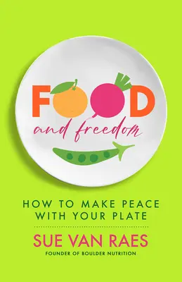 Mâncare și libertate: Descoperă-ți rețeta personală pentru a mânca, gândi și trăi bine - Food and Freedom: Discover Your Personal Recipe to Eat, Think, and Live Well