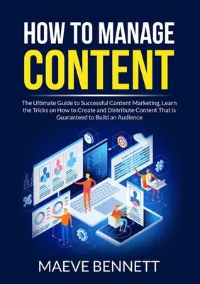 Cum să gestionați conținutul: The Ultimate Guide to Successful Content Marketing, Învață trucurile despre cum să creezi și să distribui conținut care este G - How to Manage Content: The Ultimate Guide to Successful Content Marketing, Learn the Tricks on How to Create and Distribute Content That is G