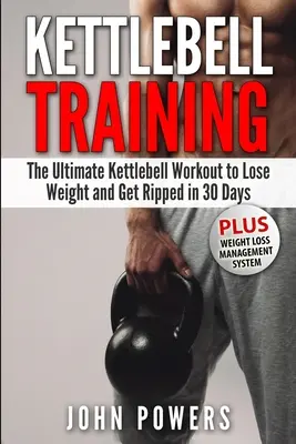 Kettlebell Training: Antrenamentul Kettlebell suprem pentru a pierde în greutate și a deveni mai robust în 30 de zile - Kettlebell Training: The Ultimate Kettlebell Workout to Lose Weight and Get Ripped in 30 Days