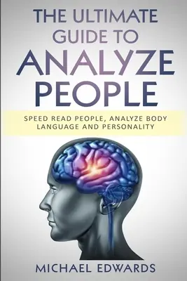 Ghidul suprem pentru a analiza oamenii: Citiți rapid oamenii, Analizați limbajul corpului și personalitatea - The Ultimate Guide to Analyze People: Speed read people, Analyze Body Language and Personality