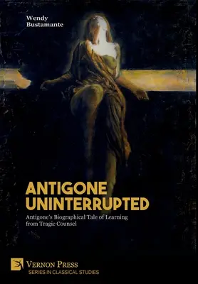 Antigona neîntreruptă: Povestea biografică a Antigonei de a învăța din sfatul tragic - Antigone Uninterrupted: Antigone's Biographical Tale of Learning from Tragic Counsel
