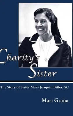 Sora Carității: Povestea surorii Mary Joaquin Bitler, SC - Charity's Sister: The Story of Sister Mary Joaquin Bitler, SC