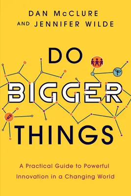 Do Bigger Things: A Practical Guide to Powerful Innovation in a Changing World (Ghid practic pentru inovație puternică într-o lume în schimbare) - Do Bigger Things: A Practical Guide to Powerful Innovation in a Changing World