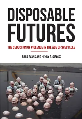 Disposable Futures: Seducția violenței în era spectacolului: The Seduction of Violence in the Age of Spectacle - Disposable Futures: The Seduction of Violence in the Age of Spectacle