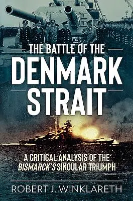 Bătălia din strâmtoarea Danemarcei: O analiză critică a triumfului singular al lui Bismarck - The Battle of the Denmark Strait: A Critical Analysis of the Bismarck's Singular Triumph