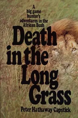 Moartea în iarba lungă: Aventurile unui vânător de vânat mare în tufișul african - Death in the Long Grass: A Big Game Hunter's Adventures in the African Bush
