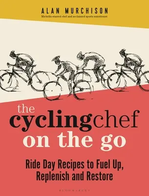 The Cycling Chef on the Go: Rețete de zile de plimbare pentru a alimenta, a reface și a restabili - The Cycling Chef on the Go: Ride Day Recipes to Fuel Up, Replenish and Restore