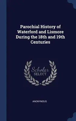 Istoria parohială a Waterford și Lismore în timpul secolelor al XVIII-lea și al XIX-lea - Parochial History of Waterford and Lismore During the 18th and 19th Centuries