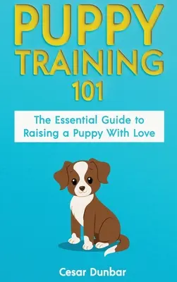 Puppy Training 101: The Essential Guide to Raising a Puppy With Love. Dresează-ți cățelul și crește câinele perfect prin antrenamentul la oliță, H - Puppy Training 101: The Essential Guide to Raising a Puppy With Love. Train Your Puppy and Raise the Perfect Dog Through Potty Training, H