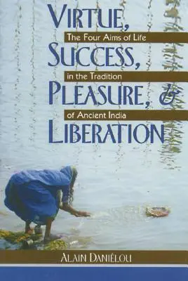 Virtute, succes, plăcere și eliberare: Cele patru scopuri ale vieții în tradiția Indiei antice - Virtue, Success, Pleasure, and Liberation: The Four Aims of Life in the Tradition of Ancient India