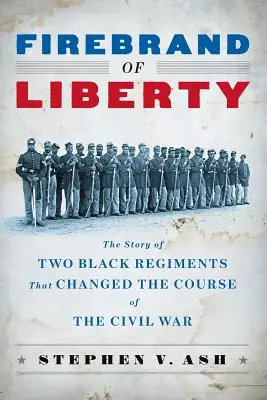 Firebrand of Liberty: Povestea a două regimente negre care au schimbat cursul Războiului Civil - Firebrand of Liberty: The Story of Two Black Regiments That Changed the Course of the Civil War