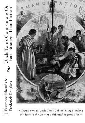 Uncle Tom's Companions Or, Facts Stranger Than Fiction: A Supplement to Uncle Tom's Cabin: Being Startling Incidents in the Lives of Celebrated Fugiti