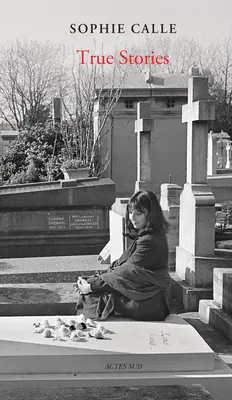 Sophie Calle: Povești adevărate: 66 de povestiri scurte: Ediție nouă - Sophie Calle: True Stories: 66 Short Stories: New Edition