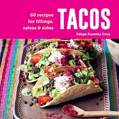 Tacos: 60 de rețete pentru umpluturi, sosuri și garnituri - Tacos: 60 Recipes for Fillings, Salsas & Sides