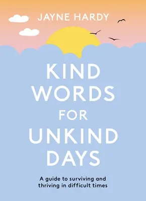 Cuvinte amabile pentru zile neprietenoase: Un ghid pentru a supraviețui și a prospera în vremuri dificile: A Guide to Surviving and Thriving in Difficult Times - Kind Words for Unkind Days: A Guide to Surviving and Thriving in Difficult Times