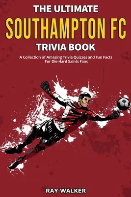Cartea Ultimate Southampton FC Trivia: O colecție de teste Trivia uimitoare și fapte amuzante pentru fanii Die-Hard Saints! - The Ultimate Southampton FC Trivia Book: A Collection of Amazing Trivia Quizzes and Fun Facts for Die-Hard Saints Fans!