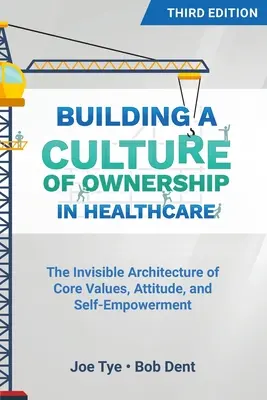 Building a Culture of Ownership in Healthcare, ediția a treia: Arhitectura invizibilă a valorilor de bază, atitudinii și autonomiei - Building a Culture of Ownership in Healthcare, Third Edition: The Invisible Architecture of Core Values, Attitude, and Self-Empowerment