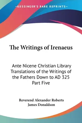 Scrierile lui Irineu: Ante Nicene Christian Library Translations of the Writings of the Fathers Down to AD 325 Partea a cincea - The Writings of Irenaeus: Ante Nicene Christian Library Translations of the Writings of the Fathers Down to AD 325 Part Five