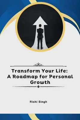 Transformă-ți viața: O foaie de parcurs pentru creșterea personală - Transform Your Life: A Roadmap for Personal Growth
