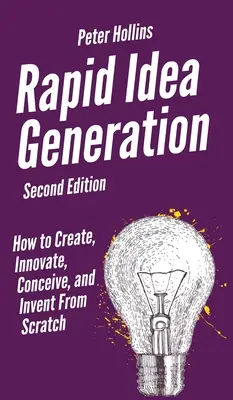 Generarea rapidă de idei: Cum să creezi, să inovezi, să concepi și să inventezi de la zero - Rapid Idea Generation: How to Create, Innovate, Conceive, and Invent From Scratch