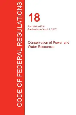 CFR 18, Partea 400 până la sfârșit, Conservarea energiei electrice și a resurselor de apă, 01 aprilie 2017 - CFR 18, Part 400 to End, Conservation of Power and Water Resources, April 01, 2017