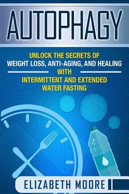 Autofagia: Deblocați secretele pierderii în greutate, ale anti-îmbătrânire și ale vindecării cu ajutorul postului intermitent și prelungit cu apă - Autophagy: Unlock the Secrets of Weight Loss, Anti-Aging, and Healing with Intermittent and Extended Water Fasting