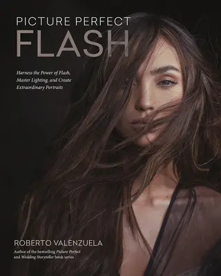 Picture Perfect Flash: Using Portable Strobes and Hot Shoe Flash to Master Lighting and Create Extraordinary Portraits