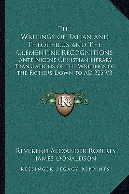 Scrierile lui Tațian și Teofil și Recunoștințele Clementine: Traducerile bibliotecii creștine ante-nicene ale scrierilor Părinților de jos - The Writings of Tatian and Theophilus and The Clementine Recognitions: Ante Nicene Christian Library Translations of the Writings of the Fathers Down