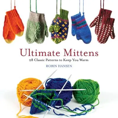Ultimate Mittens: 28 de modele clasice pentru a vă ține de cald - Ultimate Mittens: 28 Classic Patterns to Keep You Warm