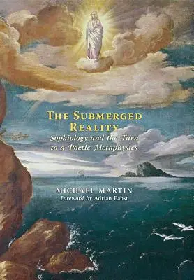 Realitatea scufundată: Sophiologia și întoarcerea la o metafizică poetică - The Submerged Reality: Sophiology and the Turn to a Poetic Metaphysics
