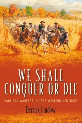 We Shall Conquer or Die: Războiul partizanilor în vestul statului Kentucky în 1862 - We Shall Conquer or Die: Partisan Warfare in 1862 Western Kentucky