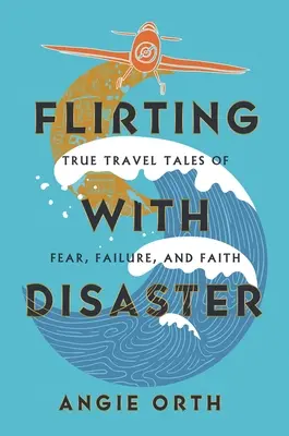 Flirtând cu dezastrul: Povești adevărate de călătorie despre frică, eșec și credință - Flirting with Disaster: True Travel Tales of Fear, Failure, and Faith