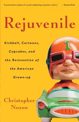 Rejuvenile: Kickball, desene animate, cupcakes și reinventarea adultului american - Rejuvenile: Kickball, Cartoons, Cupcakes, and the Reinvention of the American Grown-Up