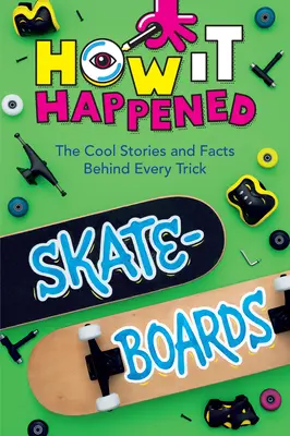 How It Happened! Skateboard-uri: The Cool Stories and Facts Behind Every Trick (Poveștile și faptele interesante din spatele fiecărui truc) - How It Happened! Skateboards: The Cool Stories and Facts Behind Every Trick