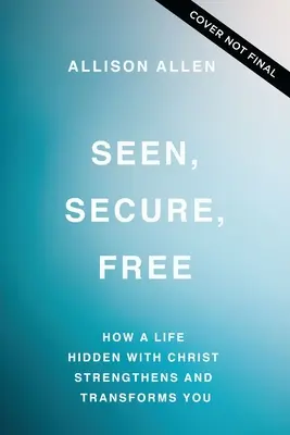Văzut, sigur, liber: Cum te întărește și te transformă o viață ascunsă cu Hristos - Seen, Secure, Free: How a Life Hidden with Christ Strengthens and Transforms You