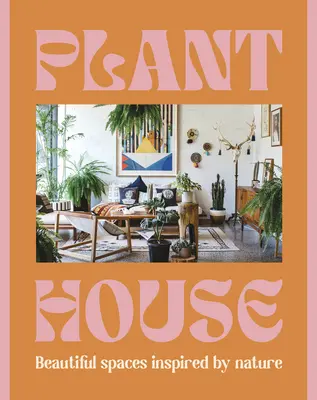 Casa cu plante: Spații frumoase inspirate de natură - Plant House: Beautiful Spaces Inspired by Nature