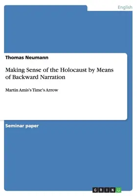 Înțelegerea Holocaustului prin intermediul narațiunii retrospective: Time's Arrow a lui Martin Amis - Making Sense of the Holocaust by Means of Backward Narration: Martin Amis's Time's Arrow