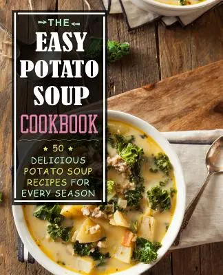 The Easy Potato Soup Cookbook: 50 de rețete delicioase de supă de cartofi pentru fiecare anotimp - The Easy Potato Soup Cookbook: 50 Delicious Potato Soup Recipes for Every Season